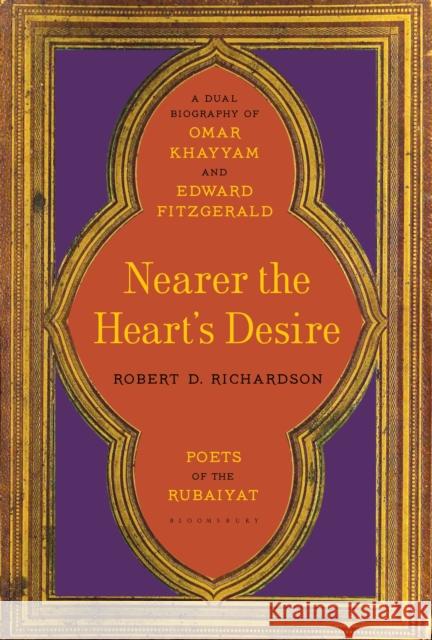 Nearer the Heart's Desire: Poets of the Rubaiyat: A Dual Biography of Omar Khayyam and Edward FitzGerald