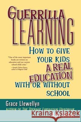 Guerrilla Learning: How to Give Your Kids a Real Education with or Without School