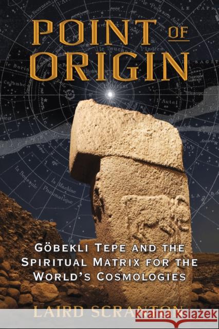 Point of Origin: Gobekli Tepe and the Spiritual Matrix for the World's Cosmologies