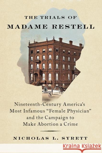 The Trials of Madame Restell: Nineteenth-Century America's Most Infamous 