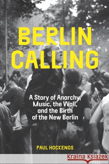 Berlin Calling: A Story of Anarchy, Music, the Wall, and the Birth of the New Berlin