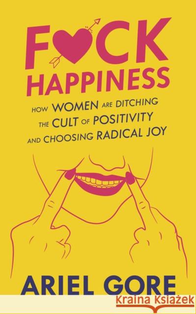 Fuck Happiness: How Women are Ditching the Cult of Positivity and Choosing Radical Joy