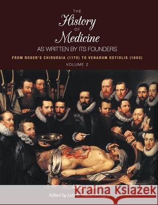 The History of Medicine, as Written by Its Founders, Volume 2: From Roger's Chirurgia (1170) to Venarum Ostiolis (1603)