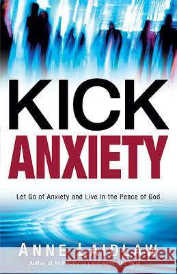 Kick Anxiety: Let Go of Anxiety and Live in the Peace of God