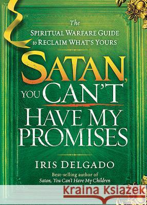 Satan, You Can't Have My Promises: The Spiritual Warfare Guide to Reclaim What's Yours
