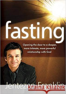 Fasting: Opening the Door to a Deeper, More Intimate, More Powerful Relationship With God