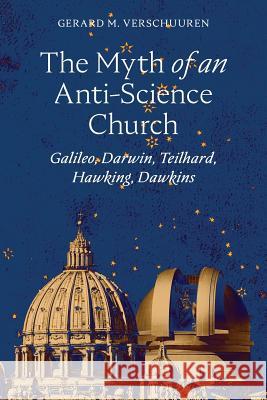 The Myth of an Anti-Science Church: Galileo, Darwin, Teilhard, Hawking, Dawkins