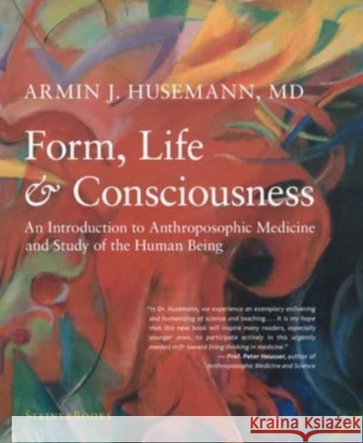 Form, Life, and Consciousness: An Introduction to Anthroposophic Medicine and Study of the Human Being