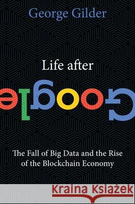 Life After Google: The Fall of Big Data and the Rise of the Blockchain Economy