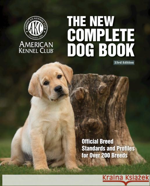 New Complete Dog Book, The, 23rd Edition: Official Breed Standards and Profiles for Over 200 Breeds