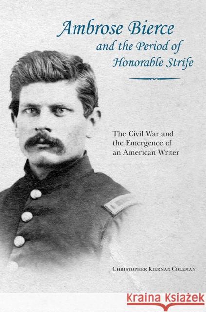Ambrose Bierce and the Period of Honorable Strife: The Civil War and the Emergence of an American Writer