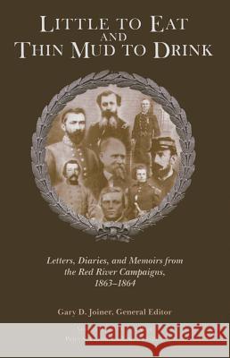 Little to Eat and Thin Mud to Drink: Letters, Diaries, and Memoirs from the Red River Campaigns, 1863-1864