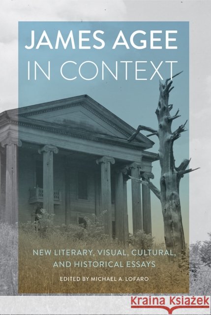 James Agee in Context: New Literary, Visual, Cultural, and Historical Essays