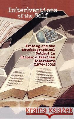 In(ter)ventions of the Self: Writing and the Autobiographical Subject in Hispanic American Literature (1974-2002)