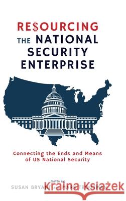 Resourcing the National Security Enterprise: Connecting the Ends and Means of US National Security