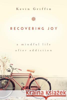 Recovering Joy: A Mindful Life After Addiction