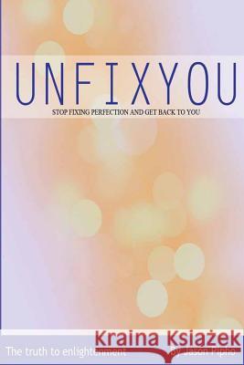 Unfixyou: Stop Fixing Perfection and Get Back to You