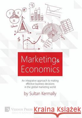 Marketing & Economics: An Integrative Approach to Making Effective Business Decisions in the Global Marketing