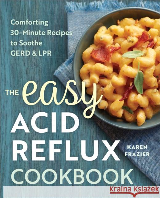 The Easy Acid Reflux Cookbook: Comforting 30-Minute Recipes to Soothe Gerd & Lpr