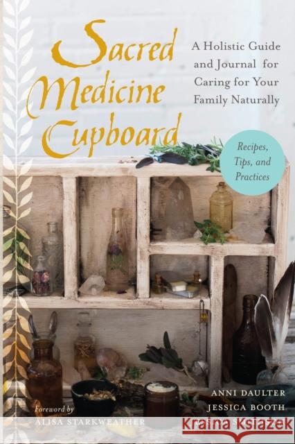 Sacred Medicine Cupboard: A Holistic Guide and Journal for Caring for Your Family Naturally-Recipes, Tips, and Practices