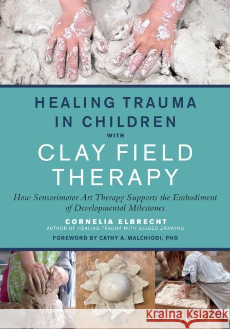 Healing Trauma in Children with Clay Field Therapy: How Sensorimotor Art Therapy Supports the Embodiment of Developmental Milestones
