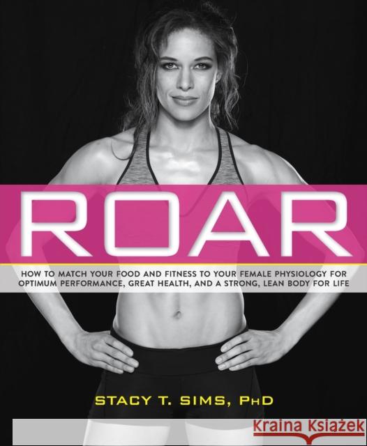 Roar: How to Match Your Food and Fitness to Your Unique Female Physiology for Optimum Performance, Great Health, and a Stron