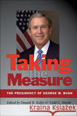 Taking the Measure : The Presidency of George W. Bush
