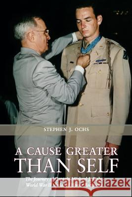 A Cause Greater Than Self: The Journey of Captain Michael J. Daly, World War II Medal of Honor Recipient