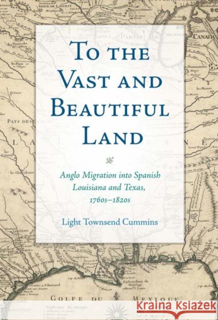 To the Vast and Beautiful Land: Anglo Migration Into Spanish Louisiana and Texas, 1760s-1820s