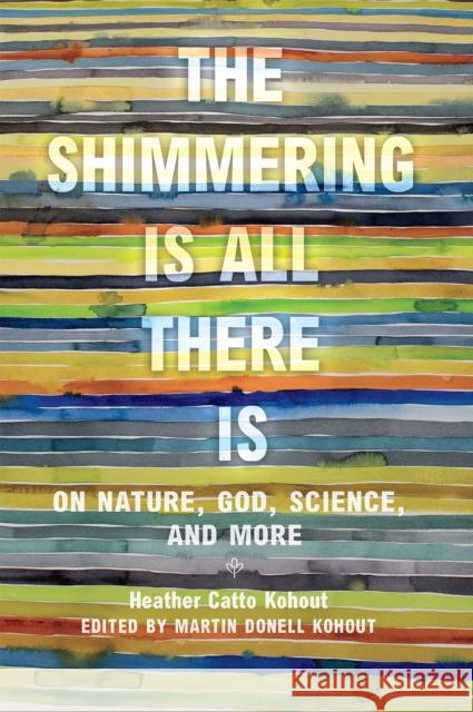 The Shimmering Is All There Is: On Nature, God, Science, and More