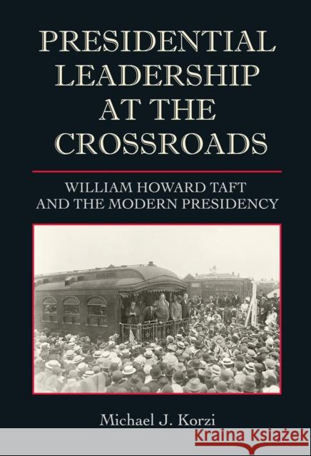 Presidential Leadership at the Crossroads: William Howard Taft and the Modern Presidency