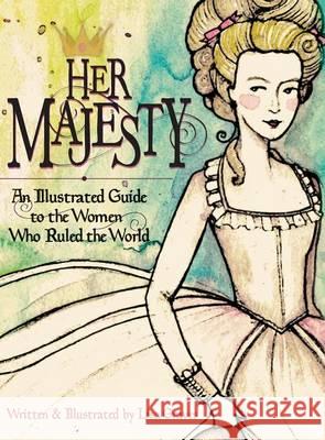 Her Majesty: An Illustrated Guide to the Women who Ruled the World