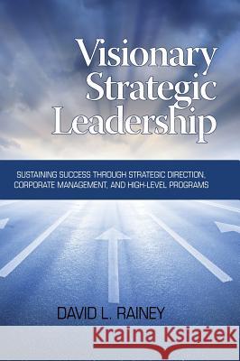 Visionary Strategic Leadership: Sustaining Success Through Strategic Direction, Corporate Management, and High-Level Programs (Hc)