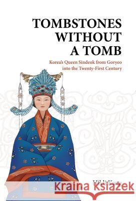 Tombstones Without a Tomb: Korea's Queen Sindeok from Goryeo Into the Twenty-First Century