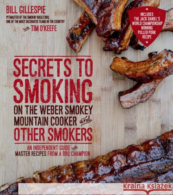 Secrets to Smoking on the Weber Smokey Mountain Cooker and Other Smokers: An Independent Guide with Master Recipes from a BBQ Champion