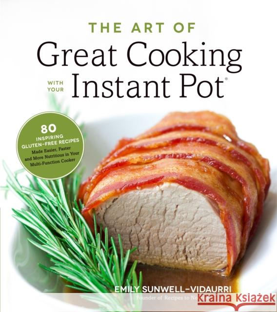 The Art of Great Cooking with Your Instant Pot: 80 Inspiring, Gluten-Free Recipes Made Easier, Faster and More Nutritious in Your Multi-Function Cooke