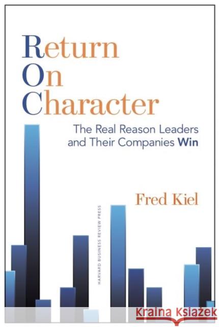 Return on Character: The Real Reason Leaders and Their Companies Win