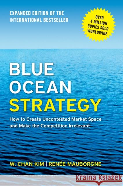 Blue Ocean Strategy, Expanded Edition: How to Create Uncontested Market Space and Make the Competition Irrelevant