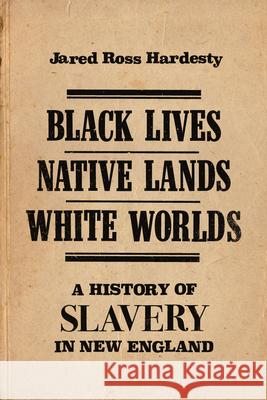 Black Lives, Native Lands, White Worlds: A History of Slavery in New England
