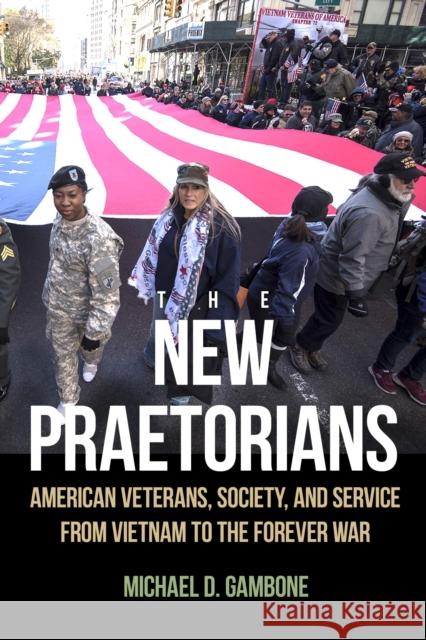 The New Praetorians: American Veterans, Society, and Service from Vietnam to the Forever War