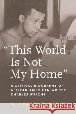 This World Is Not My Home: A Critical Biography of African American Writer Charles Wright