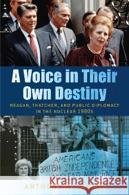 A Voice in Their Own Destiny: Reagan, Thatcher, and Public Diplomacy in the Nuclear 1980s