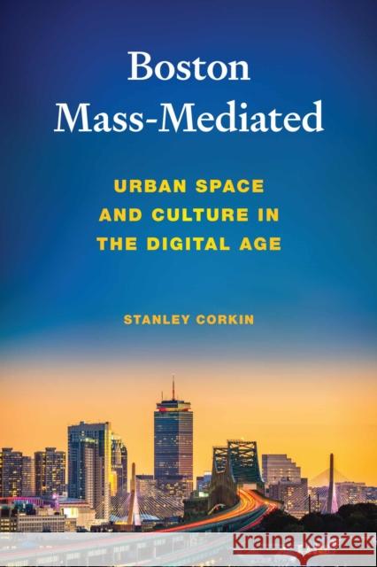 Boston Mass-Mediated: Urban Space and Culture in the Digital Age