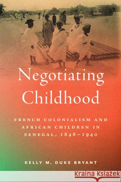 Negotiating Childhood: French Colonialism and African Children in Senegal, 1848-1940