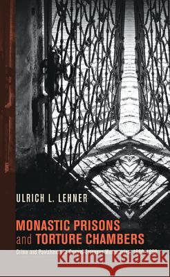 Monastic Prisons and Torture Chambers: Crime and Punishment in Central European Monasteries, 1600-1800