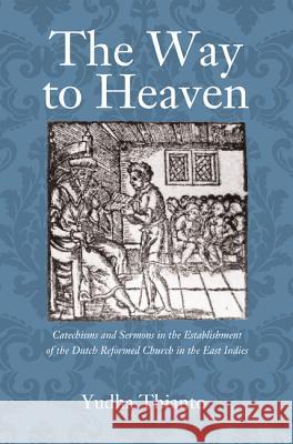 The Way to Heaven: Catechisms and Sermons in the Establishment of the Dutch Reformed Church in the East Indies