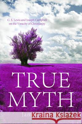 True Myth: C.S. Lewis and Joseph Campbell on the Veracity of Christianity