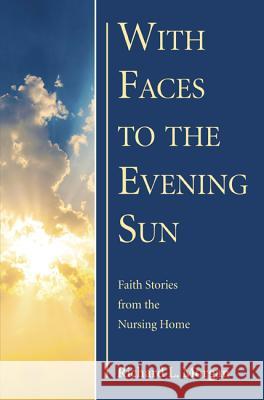 With Faces to the Evening Sun: Faith Stories from the Nursing Home