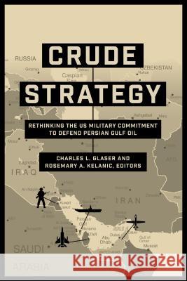 Crude Strategy: Rethinking the US Military Commitment to Defend Persian Gulf Oil