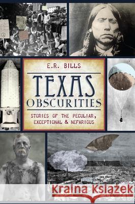 Texas Obscurities: Stories of the Peculiar, Exceptional & Nefarious